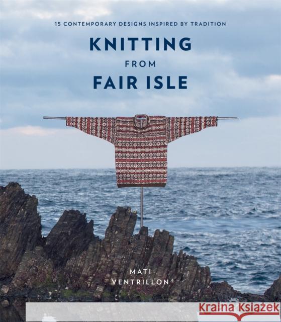 Knitting from Fair Isle: 15 contemporary designs inspired by tradition Mati Ventrillon 9780857837486 Octopus Publishing Group - książka