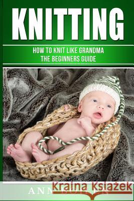 knitting: How to Knit like Grandma- The complete Begginers Guide Boilen, Ann 9781542451062 Createspace Independent Publishing Platform - książka
