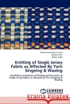 Knitting of Single Jersey Fabric as Affected By Yarn Singeing & Waxing Tusief, Muhammad Qamar 9783659187438 LAP Lambert Academic Publishing - książka