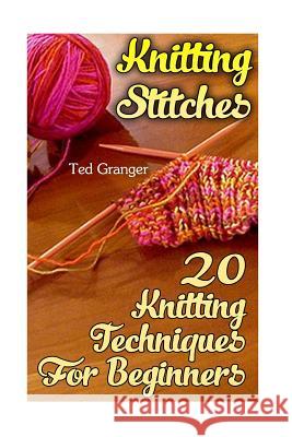 Knitting Stitches: 20 Knitting Techniques For Beginners Granger, Ted 9781544661322 Createspace Independent Publishing Platform - książka