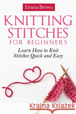 Knitting Stitches for Beginners: Learn How to Knit Stitches Quick and Easy Emma Brown 9781520726403 Independently Published - książka