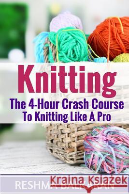 Knitting: The 4-Hour Crash Course To Knitting Like A Pro Balkaran, Reshma 9781518725920 Createspace Independent Publishing Platform - książka