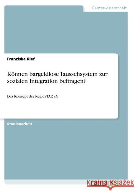 Können bargeldlose Tausschsystem zur sozialen Integration beitragen?: Das Konzept der RegioSTAR eG Rief, Franziska 9783668880627 Grin Verlag - książka