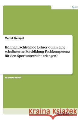 Können fachfremde Lehrer durch eine schulinterne Fortbildung Fachkompetenz für den Sportunterricht erlangen? Marcel Stempel 9783640557554 Grin Verlag - książka
