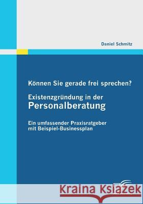 Können Sie gerade frei sprechen? Existenzgründung in der Personalberatung: Ein umfassender Praxisratgeber mit Beispiel-Businessplan Schmitz, Daniel 9783842851719 Diplomica - książka