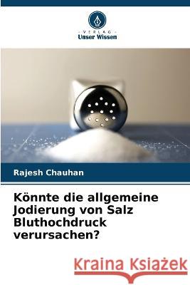 K?nnte die allgemeine Jodierung von Salz Bluthochdruck verursachen? Rajesh Chauhan 9786205829004 Verlag Unser Wissen - książka