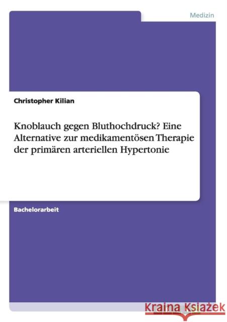 Knoblauch gegen Bluthochdruck? Eine Alternative zur medikamentösen Therapie der primären arteriellen Hypertonie Kilian, Christopher 9783656226758 Grin Verlag - książka