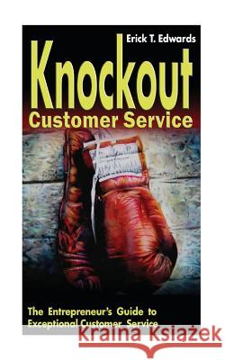Knockout Customer Service: The Entreprenuer's Guide to Customer Service Erick T. Edwards 9781484089811 Createspace - książka