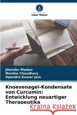 Knoevenagel-Kondensate von Curcumin: Entwicklung neuartiger Therapeutika Jitender Madan, Monika Chaudhary, Upendra Kumar Jain 9786205274880 Verlag Unser Wissen - książka