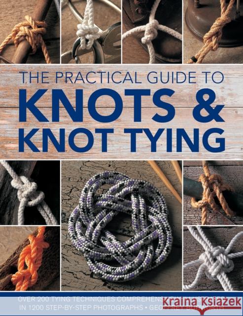 Knots and Knot Tying, The Practical Guide to: Over 200 tying techniques, comprehensively illustrated in 1200 step-by-step photographs Geoffrey Budworth 9780754833611 Anness Publishing - książka