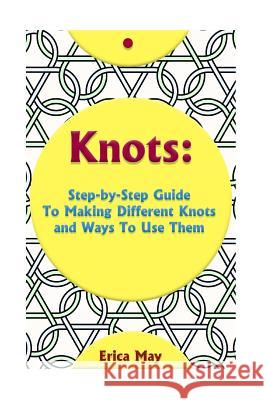 Knots: Step-By-Step Guide To Making Different Knots And Ways To Use Them: (Craft Business, Knot Tying) May, Erica 9781543153811 Createspace Independent Publishing Platform - książka