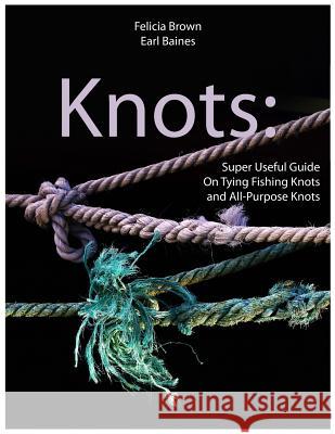 Knots: Super Useful Guide On Tying Fishing Knots and All-Purpose Knots Earl Baines Felicia Brown 9781070417974 Independently Published - książka