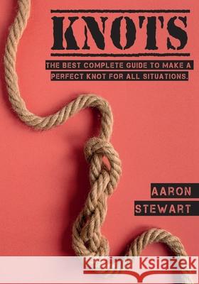 Knots: The Best Complete Guide to Make A Perfect Knot For All Situations Aaron Stewart 9781803062129 Aaron Stewart - książka