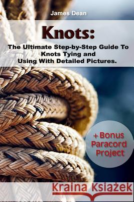 Knots: The Ultimate Step-by-Step Guide To Knots Tying and Using With Detailed Pictures+Bonus Paracord Project: (Craft Busines Dean, James 9781542616935 Createspace Independent Publishing Platform - książka