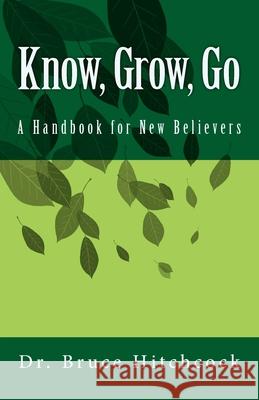 Know, Grow, Go: A Handbook for New Believers Bruce a Hitchcock 9781986801539 Createspace Independent Publishing Platform - książka