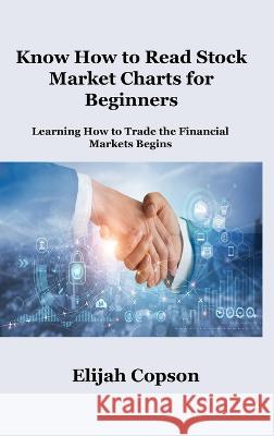 Know How to Read Stock Market Charts for Beginners: Learning How to Trade the Financial Markets Begins Elijah Copson   9781806034895 Dulce Nelson - książka