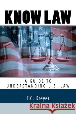 Know Law: A Guide to Understanding U.S. Law T. C. Dreye 9781977731210 Createspace Independent Publishing Platform - książka