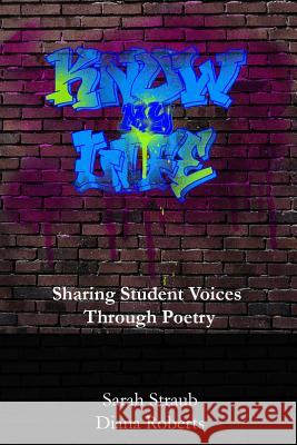 Know My Life: Sharing Student Voices through Poetry Straub, Sarah 9781365010309 Lulu.com - książka