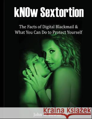 kNOw Sextortion: The Facts of Digital Blackmail and What You Can Do to Protect Yourself Bowlin Sr, John W. 9781493603817 Createspace - książka