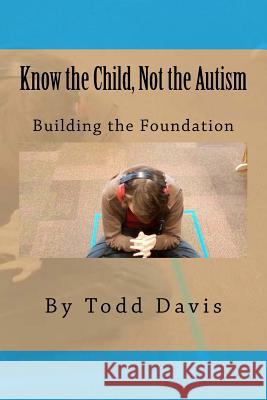 Know the Child, Not the Autism: For Parents, Paraeducators and Teachers Todd Davis 9781532957895 Createspace Independent Publishing Platform - książka