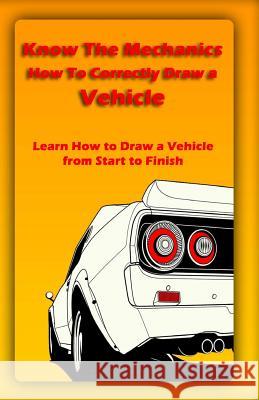 Know The Mechanics: How To Correctly Draw a Vehicle: Learn How to Draw a Vehicle from Start to Finish Publication, Gala 9781522721628 Createspace Independent Publishing Platform - książka