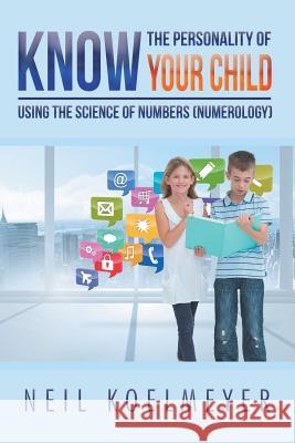 Know the Personality of Your Child: Using the Science of Numbers (Numerology) Neil Koelmeyer   9781504305808 Balboa Press Australia - książka