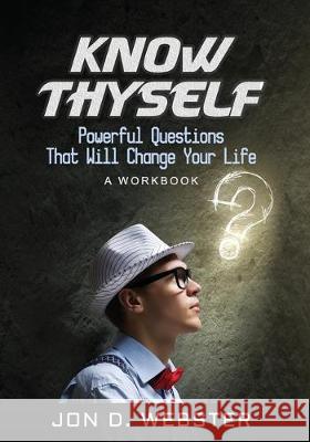Know Thyself: Powerful Questions That Will Change Your Life (A Workbook) Jon D. Webster 9781670734310 Independently Published - książka