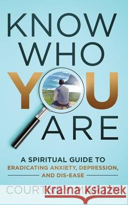 Know Who You Are: A Spiritual Guide to Eradicating Anxiety, Depression, and Dis-ease Courtney Martin 9780578702735 36 Training Institute - książka