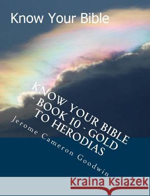 Know Your Bible - Book 10 - Gold To Herodias: Know Your Bible Series Goodwin, Jerome Cameron 9781500514303 Createspace - książka