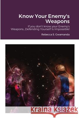 Know Your Enemy's Weapons: If you don't know your Enemy's Weapons...Defending Yourself Is Impossible! Rebecca Gwamanda 9781716550904 Lulu.com - książka