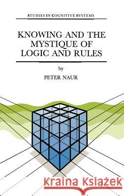 Knowing and the Mystique of Logic and Rules: Including True Statements in Knowing and Action * Computer Modelling of Human Knowing Activity * Coherent Naur, P. 9780792336808 Springer - książka