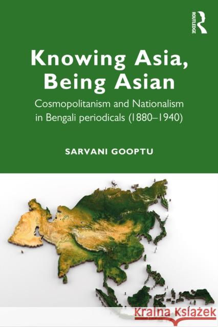 Knowing Asia, Being Asian: Cosmopolitanism and Nationalism in Bengali Periodicals, 1860-1940 Gooptu, Sarvani 9780367639778 Routledge Chapman & Hall - książka