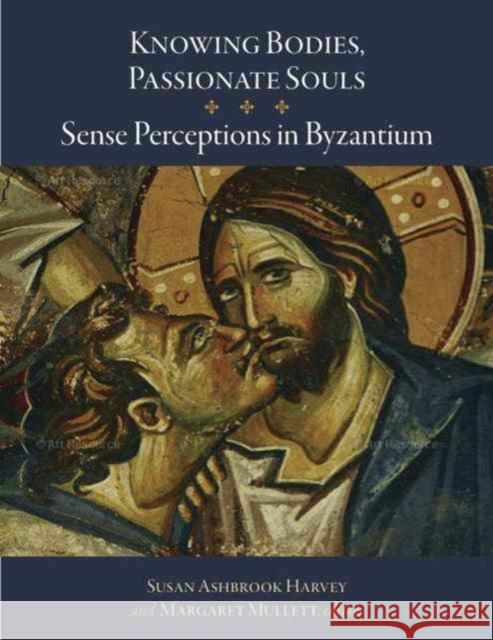 Knowing Bodies, Passionate Souls: Sense Perceptions in Byzantium Susan Ashbrook Harvey Margaret Mullett 9780884024217 Dumbarton Oaks Research Library & Collection - książka