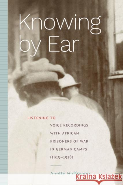 Knowing by Ear: Listening to Voice Recordings with African Prisoners of War in German Camps (1915-1918) Anette Hoffmann 9781478030027 Duke University Press - książka