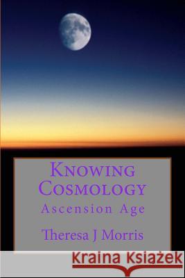 Knowing Cosmology: Ascension Age Theresa J. Morris 9781495254116 Createspace - książka