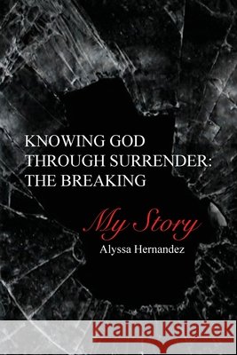 Knowing God Through Surrender: The Breaking Alyssa Hernandez 9789692093965 Alyssa Hernandez - książka