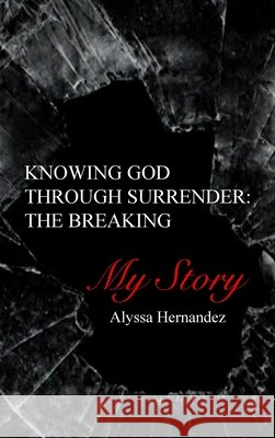 Knowing God Through Surrender: The Breaking Alyssa Hernandez 9789692093972 Alyssa Hernandez - książka