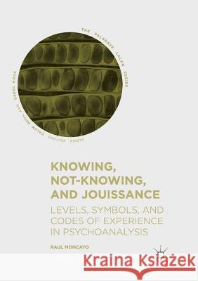 Knowing, Not-Knowing, and Jouissance: Levels, Symbols, and Codes of Experience in Psychoanalysis Moncayo, Raul 9783030067694 Palgrave MacMillan - książka