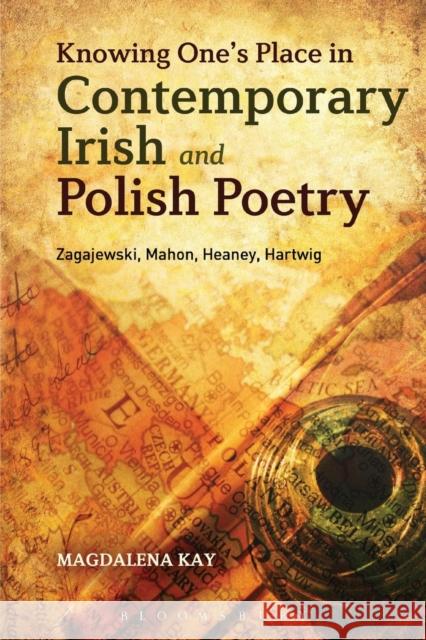 Knowing One's Place in Contemporary Irish and Polish Poetry: Zagajewski, Mahon, Heaney, Hartwig Kay, Magdalena 9781623562816 Bloomsbury Academic - książka