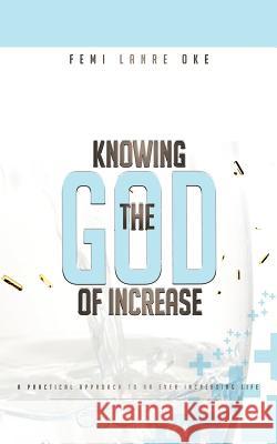 Knowing the God of Increase: A Practical Approach to an Ever Increasing Life Lanre-Oke, Femi 9781449745776 WestBow Press - książka