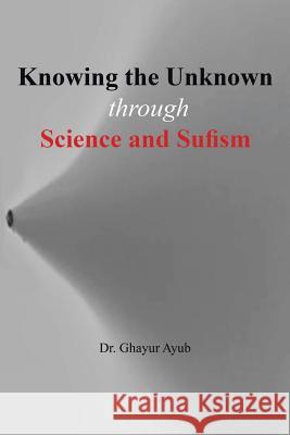 Knowing the Unknown: Through Science and Sufism Dr Ghayur Ayub 9781524635626 Authorhouse - książka