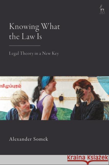 Knowing What the Law Is: Legal Theory in a New Key Alexander Somek 9781509951291 Hart Publishing - książka