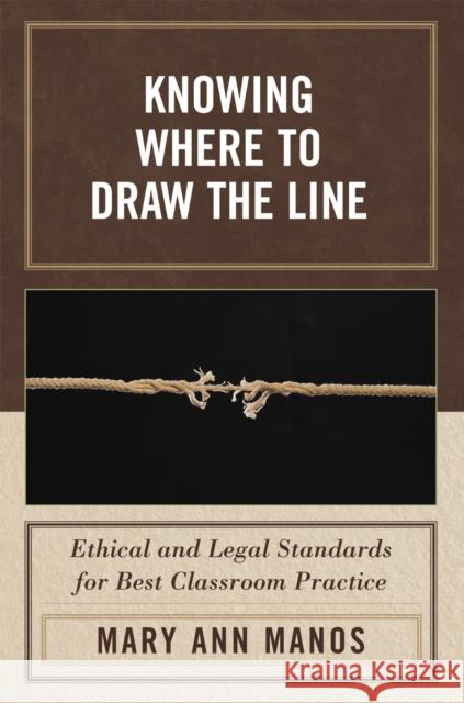 Knowing Where to Draw the Line: Ethical and Legal Standards for Best Classroom Practice Manos, Mary Ann 9781578866182 Rowman & Littlefield Education - książka