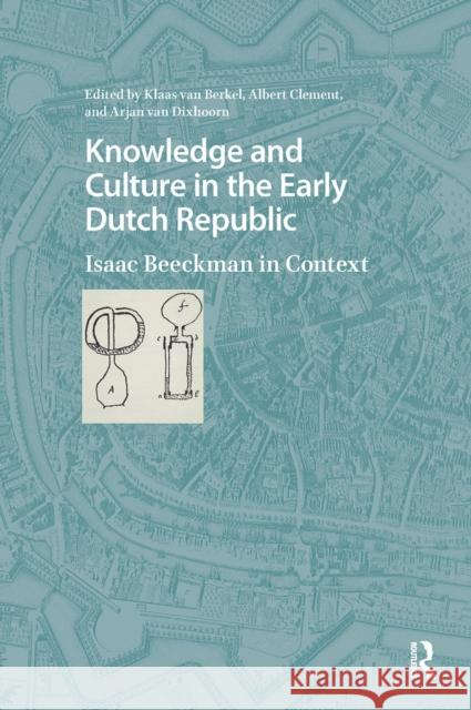 Knowledge and Culture in the Early Dutch Republic: Isaac Beeckman in Context Klaas Berkel Albert Clement Arjan Dixhoorn 9781041181828 Routledge - książka