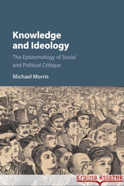 Knowledge and Ideology: The Epistemology of Social and Political Critique Michael Morris 9781316630327 Cambridge University Press - książka