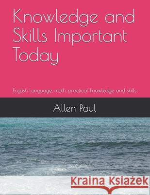 Knowledge and Skills Important Today: English Language, math, practical knowledge and skills Allen Paul, Adriana Barr 9798507589845 Independently Published - książka