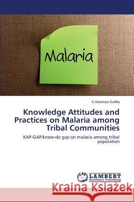 Knowledge Attitudes and Practices on Malaria Among Tribal Communities Sudha K. Sowmya 9783659576270 LAP Lambert Academic Publishing - książka