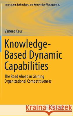 Knowledge-Based Dynamic Capabilities: The Road Ahead in Gaining Organizational Competitiveness Kaur, Vaneet 9783030216481 Springer - książka