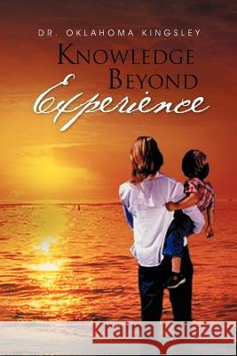 Knowledge Beyond Experience Dr Oklahoma Kingsley 9781465370037 Xlibris Corporation - książka
