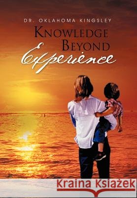 Knowledge Beyond Experience Dr Oklahoma Kingsley 9781465370044 Xlibris Corporation - książka